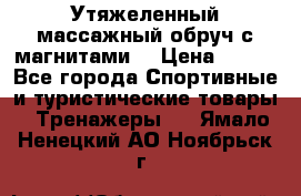Утяжеленный массажный обруч с магнитами. › Цена ­ 900 - Все города Спортивные и туристические товары » Тренажеры   . Ямало-Ненецкий АО,Ноябрьск г.